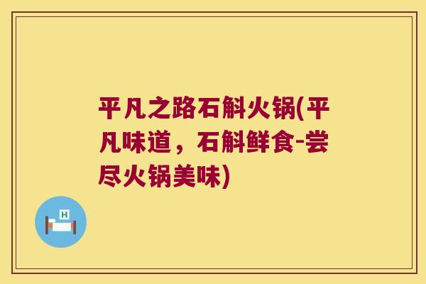 平凡之路石斛火锅(平凡味道,石斛鲜食-尝尽火锅美味) 平凡之路石斛火锅(平凡味道,石斛鲜食-尝尽火锅美味)