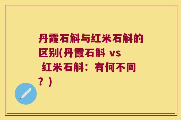 丹霞石斛与红米石斛的区别(丹霞石斛 vs 红米石斛：有何不同？)
