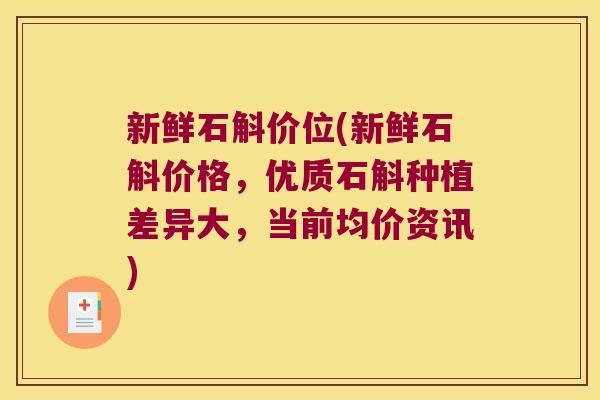 新鲜石斛价位(新鲜石斛价格，优质石斛种植差异大，当前均价资讯)
