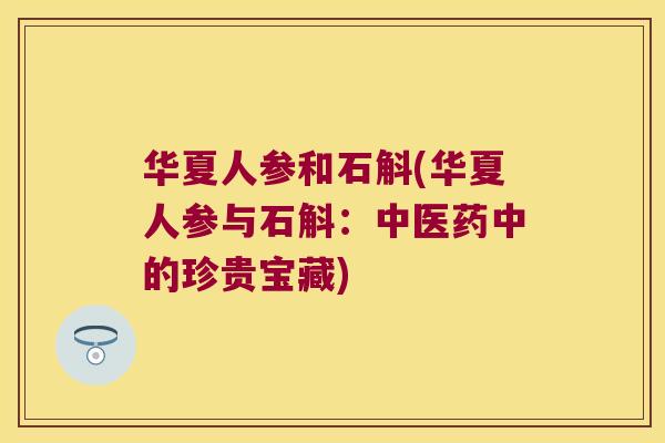 华夏人参和石斛(华夏人参与石斛：中医药中的珍贵宝藏)