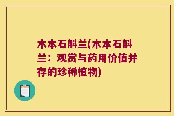 木本石斛兰(木本石斛兰：观赏与药用价值并存的珍稀植物)