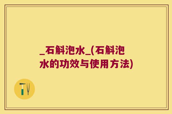 _石斛泡水_(石斛泡水的功效与使用方法)