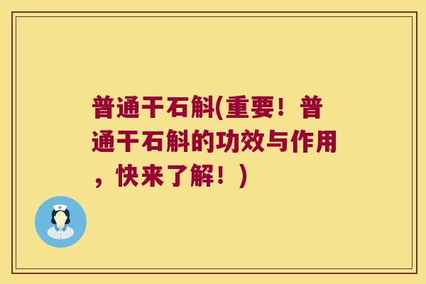普通干石斛(重要！普通干石斛的功效与作用，快来了解！)