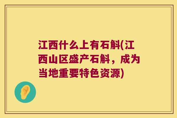 江西什么上有石斛(江西山区盛产石斛，成为当地重要特色资源)