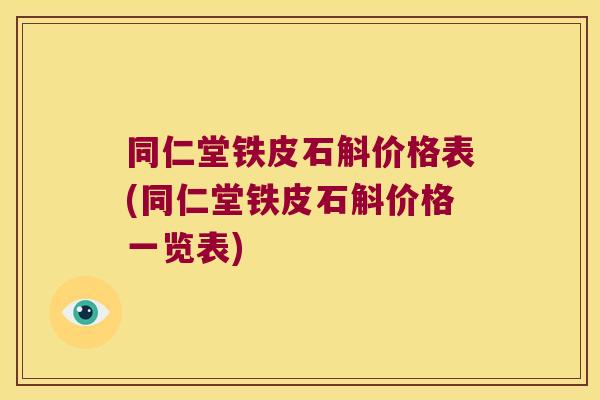 同仁堂铁皮石斛价格表(同仁堂铁皮石斛价格一览表)