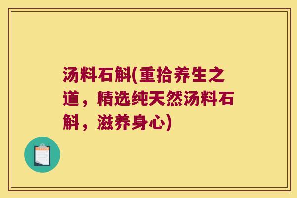 汤料石斛(重拾养生之道，精选纯天然汤料石斛，滋养身心)