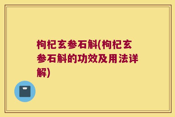 枸杞玄参石斛(枸杞玄参石斛的功效及用法详解)