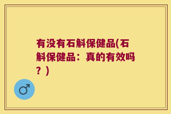 有没有石斛保健品(石斛保健品：真的有效吗？)