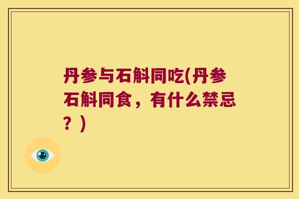 丹参与石斛同吃(丹参石斛同食，有什么禁忌？)