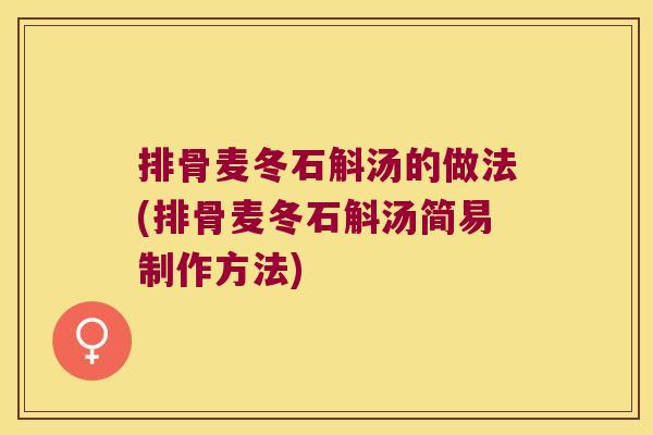 排骨麦冬石斛汤的做法(排骨麦冬石斛汤简易制作方法)