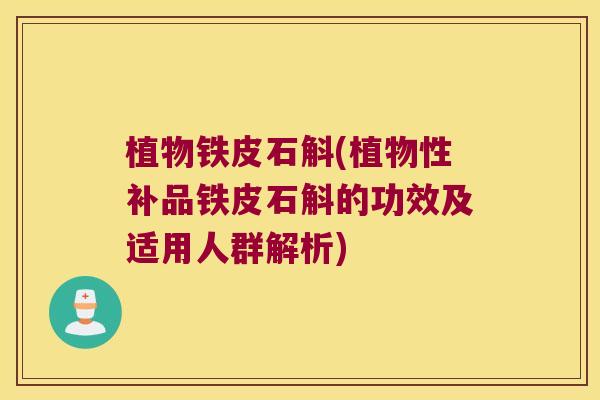 植物铁皮石斛(植物性补品铁皮石斛的功效及适用人群解析)