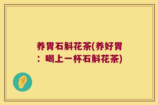 养胃石斛花茶(养好胃：喝上一杯石斛花茶)