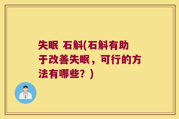 失眠 石斛(石斛有助于改善失眠，可行的方法有哪些？)