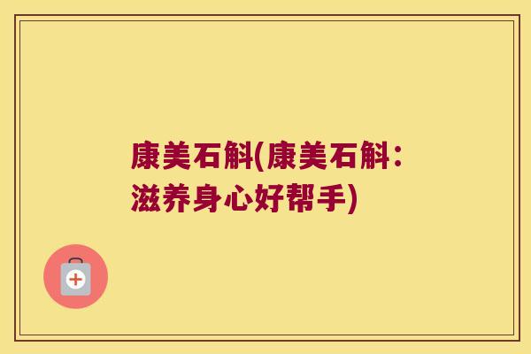 康美石斛(康美石斛：滋养身心好帮手)