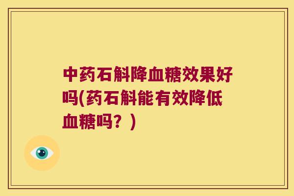 中药石斛降血糖效果好吗(药石斛能有效降低血糖吗？)