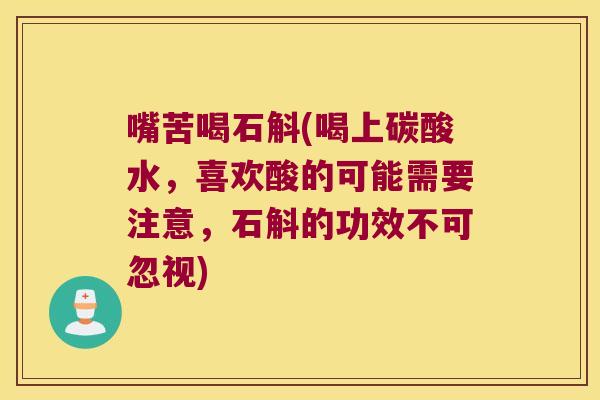 嘴苦喝石斛(喝上碳酸水，喜欢酸的可能需要注意，石斛的功效不可忽视)
