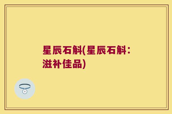 星辰石斛(星辰石斛：滋补佳品)