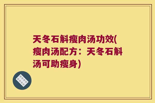 天冬石斛瘦肉汤功效(瘦肉汤配方：天冬石斛汤可助瘦身)