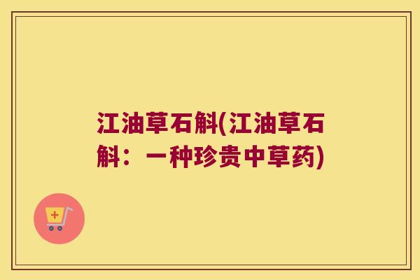 江油草石斛(江油草石斛：一种珍贵中草药)