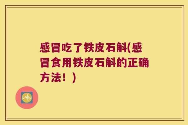 感冒吃了铁皮石斛(感冒食用铁皮石斛的正确方法！)