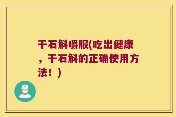干石斛嚼服(吃出健康，干石斛的正确使用方法！)