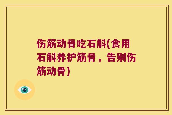 伤筋动骨吃石斛(食用石斛养护筋骨，告别伤筋动骨)