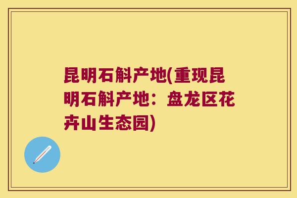 昆明石斛产地(重现昆明石斛产地：盘龙区花卉山生态园)