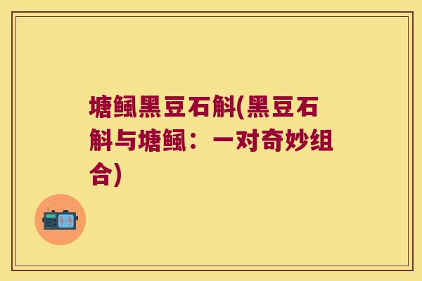 塘鲺黑豆石斛(黑豆石斛与塘鲺：一对奇妙组合)