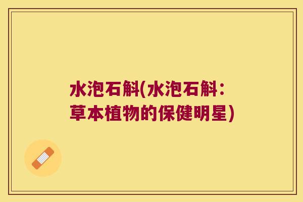 水泡石斛(水泡石斛：草本植物的保健明星)
