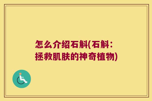 怎么介绍石斛(石斛:拯救的神奇植物) 怎么介绍石斛(石斛:拯救的神奇植物)