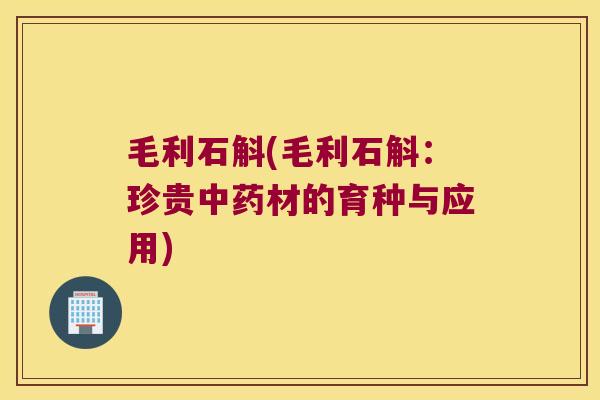 毛利石斛(毛利石斛：珍贵中药材的育种与应用)