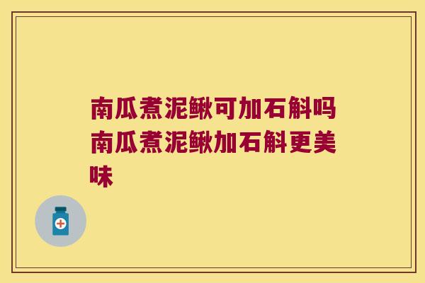 南瓜煮泥鳅可加石斛吗南瓜煮泥鳅加石斛更美味