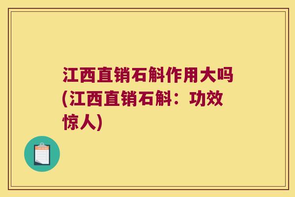 江西直销石斛作用大吗(江西直销石斛：功效惊人)