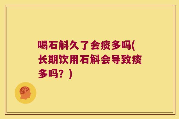 喝石斛久了会痰多吗(长期饮用石斛会导致痰多吗？)