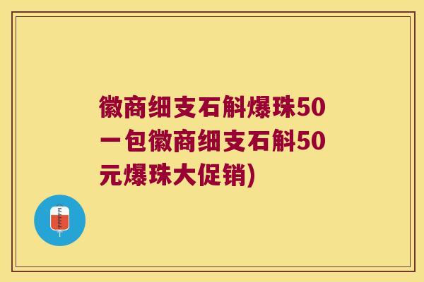 徽商细支石斛爆珠50一包徽商细支石斛50元爆珠大促销)