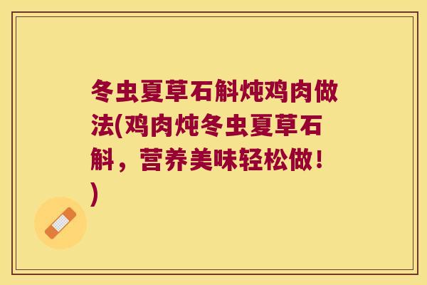 冬虫夏草石斛炖鸡肉做法(鸡肉炖冬虫夏草石斛，营养美味轻松做！)