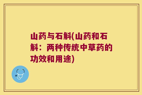 山药与石斛(山药和石斛：两种传统中草药的功效和用途)