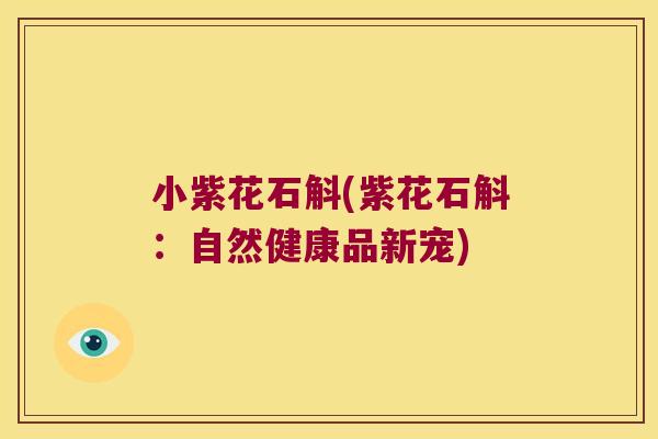 小紫花石斛(紫花石斛:自然健康品新宠) 小紫花石斛(紫花石斛:自然健康品新宠)