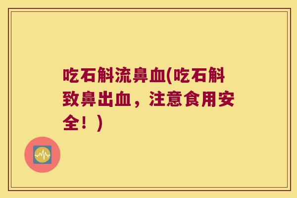吃石斛流鼻血(吃石斛致鼻出血，注意食用安全！)