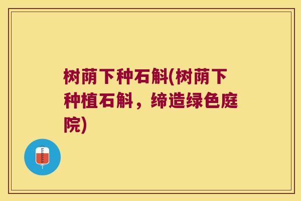 树荫下种石斛(树荫下种植石斛，缔造绿色庭院)