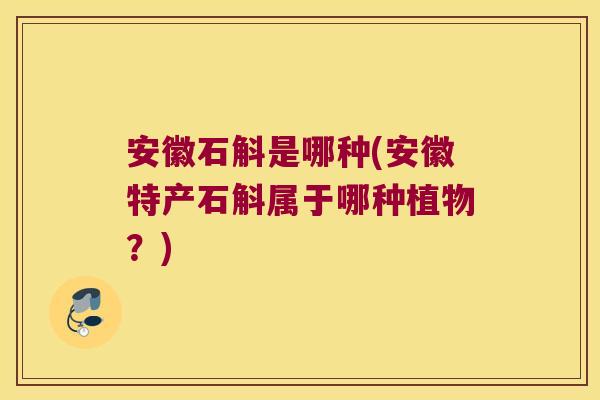 安徽石斛是哪种(安徽特产石斛属于哪种植物？)