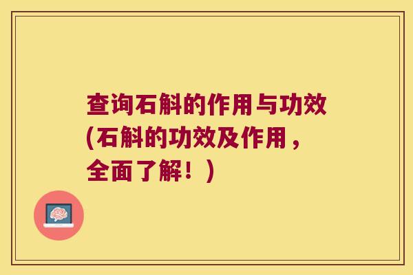 查询石斛的作用与功效(石斛的功效及作用，全面了解！)