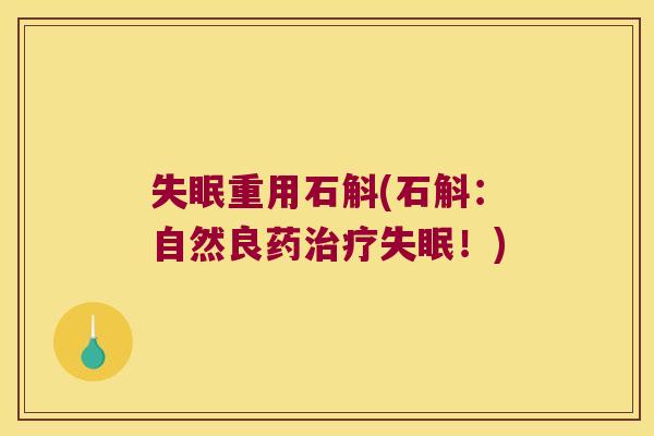 失眠重用石斛(石斛：自然良药治疗失眠！)