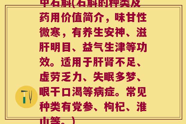 中石斛(石斛的种类及药用价值简介，味甘性微寒，有养生安神、滋明目、益气生津等功效。适用于不足、虚劳乏力、多梦、眼干口渴等症。常见种类有党参、枸杞、淮山等。)