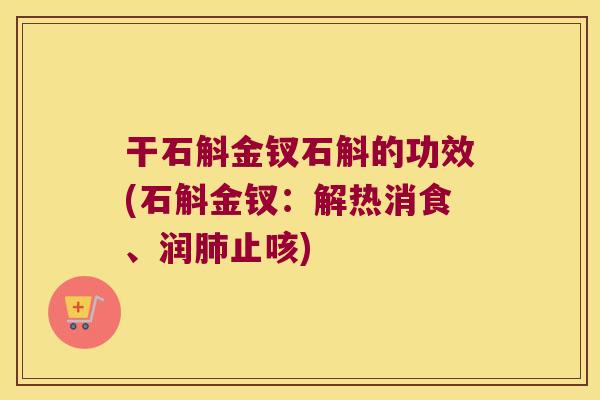 干石斛金钗石斛的功效(石斛金钗：解热消食、润肺止咳)