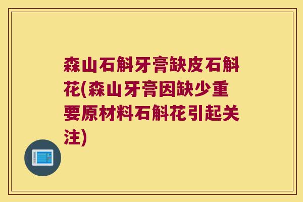 森山石斛牙膏缺皮石斛花(森山牙膏因缺少重要原材料石斛花引起关注)