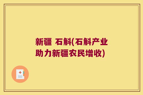 新疆 石斛(石斛产业助力新疆农民增收)