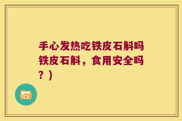 手心发热吃铁皮石斛吗铁皮石斛，食用安全吗？)