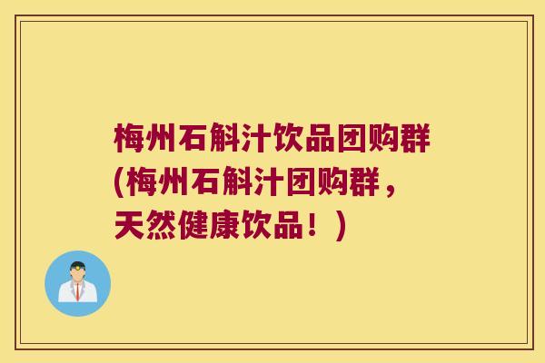 梅州石斛汁饮品团购群(梅州石斛汁团购群，天然健康饮品！)