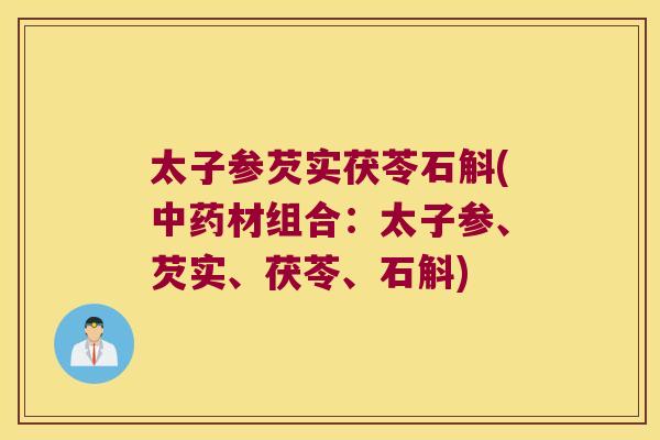太子参芡实茯苓石斛(中药材组合：太子参、芡实、茯苓、石斛)